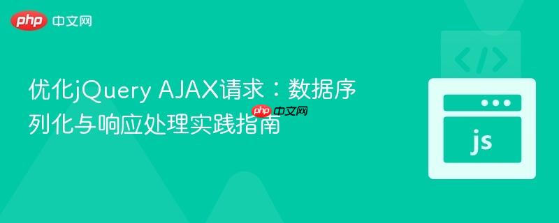 优化jquery ajax请求:数据序列化与响应处理实践指南