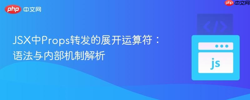 JSX中Props转发的展开运算符:语法与内部机制解析