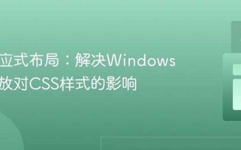 优化响应式布局：解决Windows显示缩放对CSS样式的影响