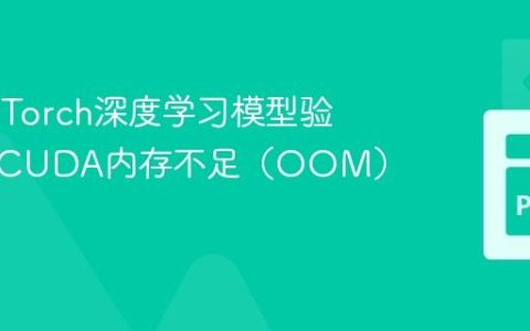 解决PyTorch深度学习模型验证阶段CUDA内存不足（OOM）错误