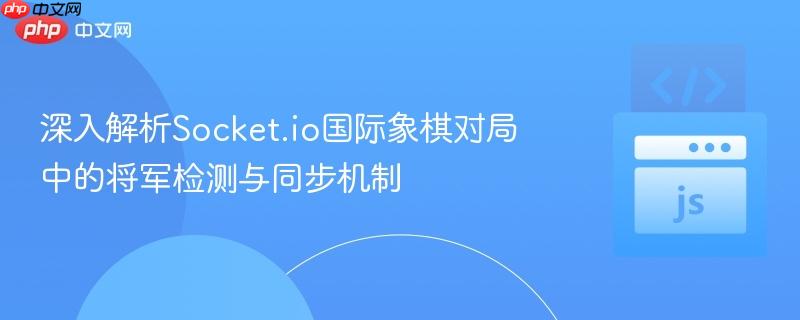 深入解析Socket.io国际象棋对局中的将军检测与同步机制