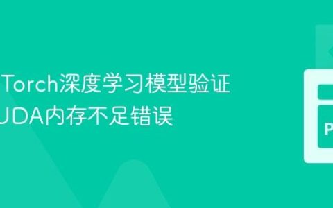 解决PyTorch深度学习模型验证阶段CUDA内存不足错误