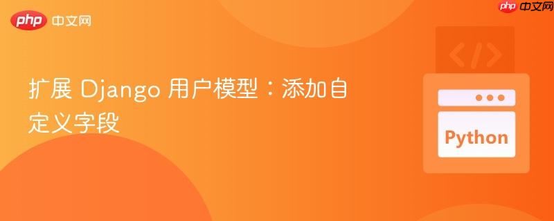扩展 django 用户模型:添加自定义字段