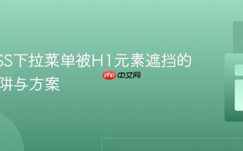 解决CSS下拉菜单被H1元素遮挡的常见陷阱与方案