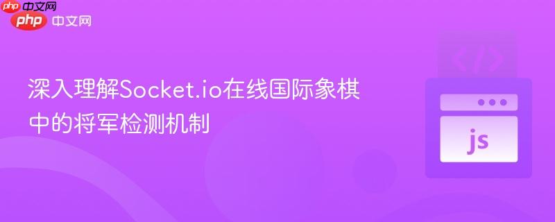 深入理解Socket.io在线国际象棋中的将军检测机制
