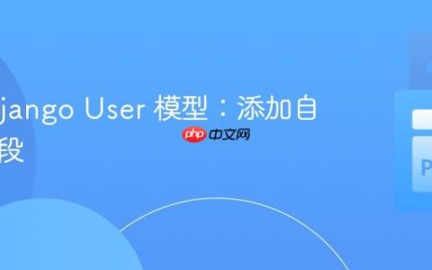 扩展 Django User 模型：添加自定义字段