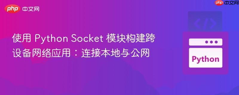 使用 python socket 模块构建跨设备网络应用:连接本地与公网