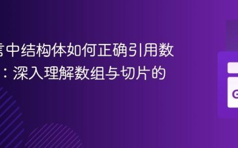 Go语言中结构体如何正确引用数组切片：深入理解数组与切片的关系