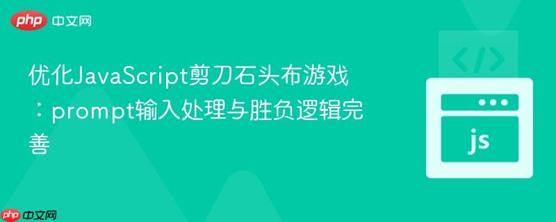 优化JavaScript剪刀石头布游戏:prompt输入处理与胜负逻辑完善
