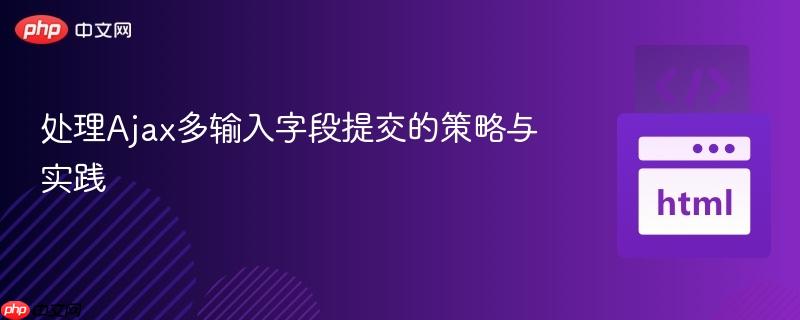 处理Ajax多输入字段提交的策略与实践