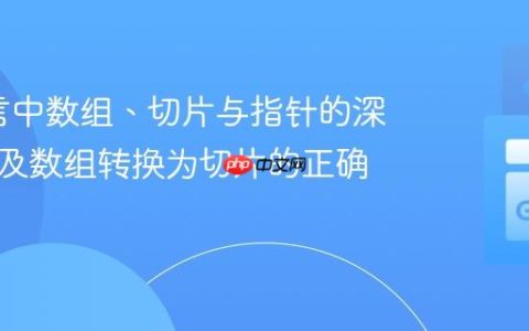 Go语言中数组、切片与指针的深入理解及数组转换为切片的正确方法