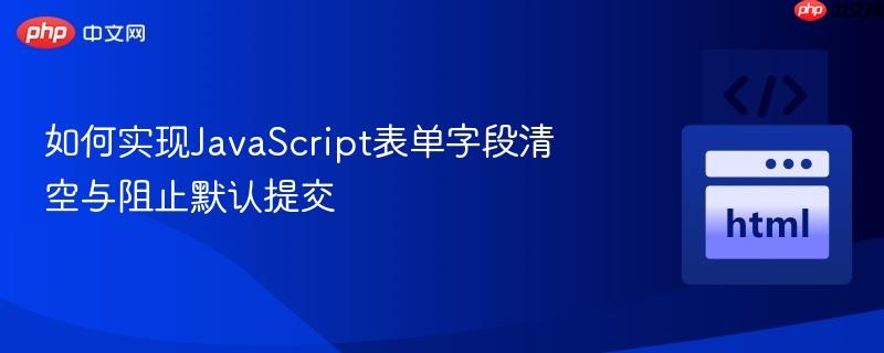 如何实现javascript表单字段清空与阻止默认提交
