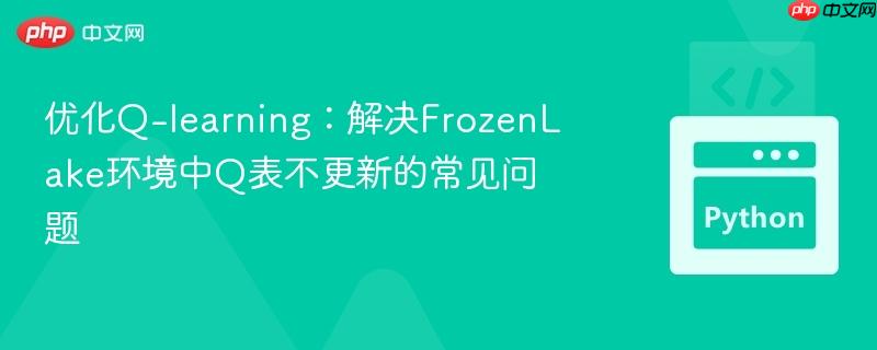 优化q-learning:解决frozenlake环境中q表不更新的常见问题