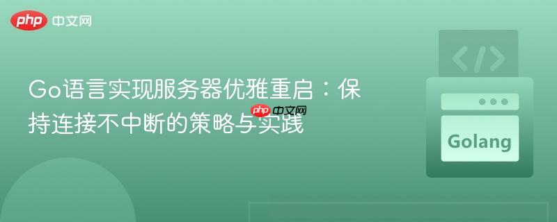 Go语言实现服务器优雅重启:保持连接不中断的策略与实践