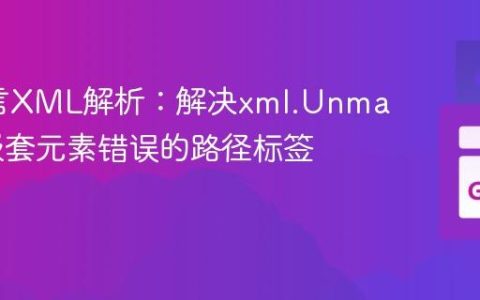 Go语言XML解析：解决xml.Unmarshal嵌套元素错误的路径标签技巧