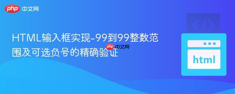 HTML输入框实现-99到99整数范围及可选负号的精确验证