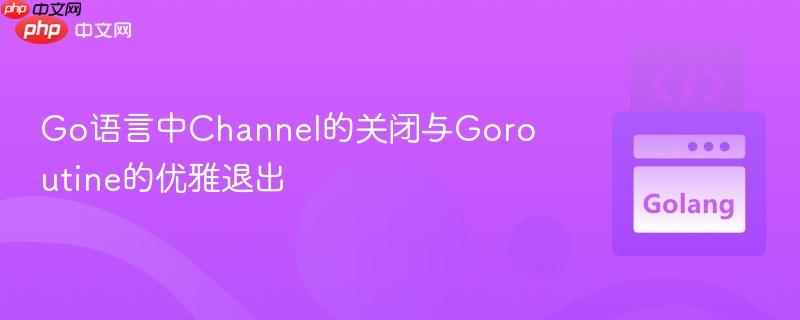 Go语言中Channel的关闭与Goroutine的优雅退出