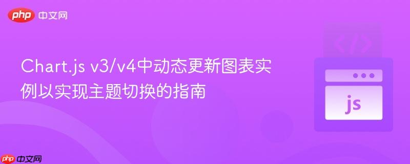 Chart.js v3/v4中动态更新图表实例以实现主题切换的指南