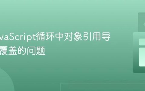 解决JavaScript循环中对象引用导致数据覆盖的问题