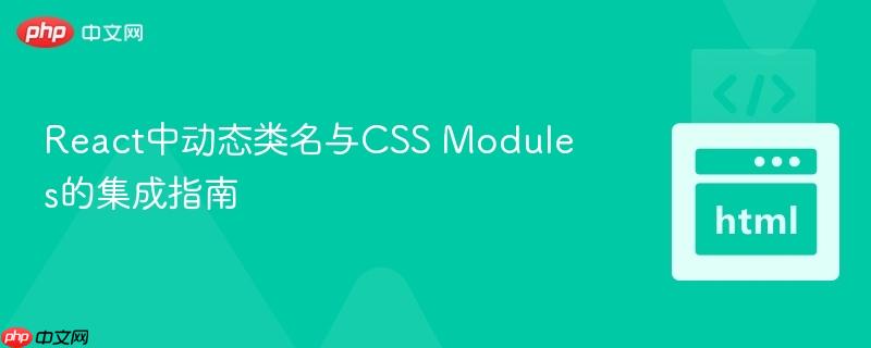 React中动态类名与CSS Modules的集成指南