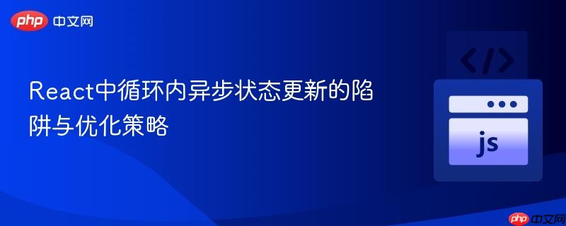 React中循环内异步状态更新的陷阱与优化策略