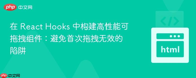在 React Hooks 中构建高性能可拖拽组件:避免首次拖拽无效的陷阱