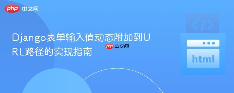Django表单输入值动态附加到URL路径的实现指南