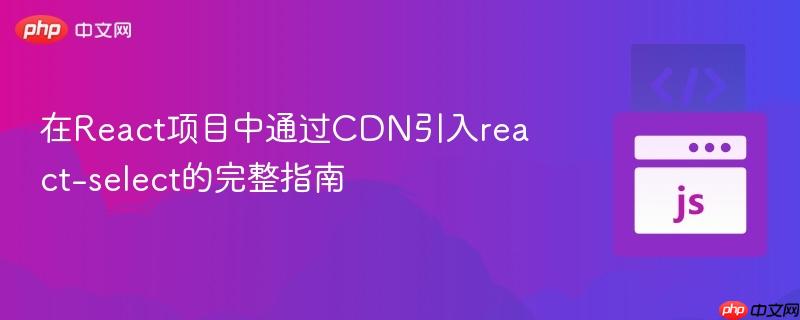 在react项目中通过cdn引入react-select的完整指南