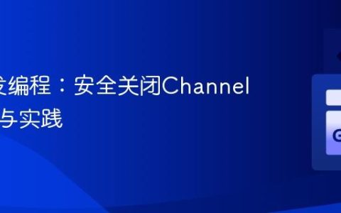 Go并发编程：安全关闭Channel的策略与实践