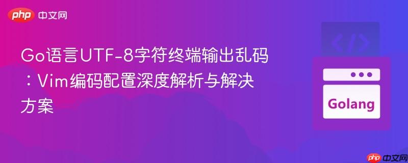Go语言UTF-8字符终端输出乱码：Vim编码配置深度解析与解决方案