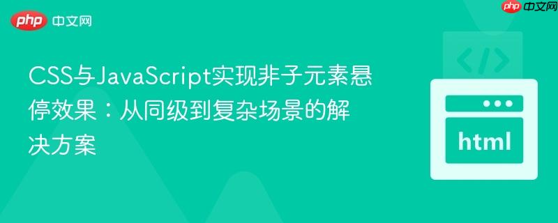 CSS与JavaScript实现非子元素悬停效果:从同级到复杂场景的解决方案