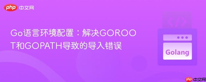 Go语言环境配置:解决GOROOT和GOPATH导致的导入错误