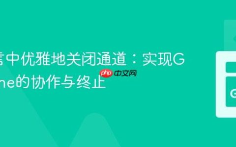Go语言中优雅地关闭通道：实现Goroutine的协作与终止