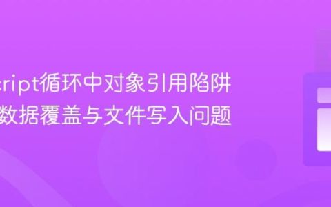 JavaScript循环中对象引用陷阱：解决数据覆盖与文件写入问题