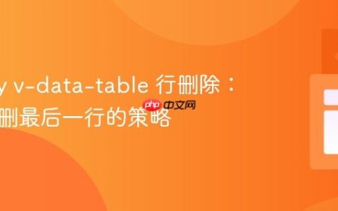 Vuetify v-data-table 行删除：避免误删最后一行的策略