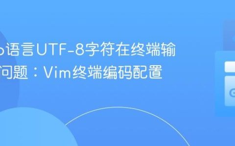 解决Go语言UTF-8字符在终端输出乱码问题：Vim终端编码配置解析