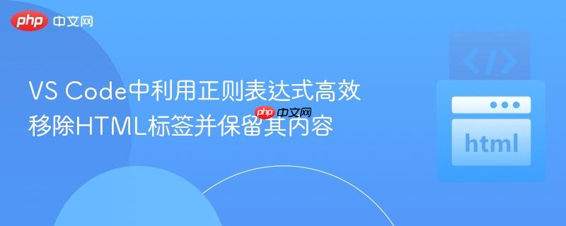 VS Code中利用正则表达式高效移除HTML标签并保留其内容