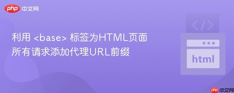 利用 标签为HTML页面所有请求添加代理URL前缀