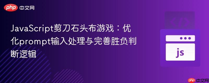 JavaScript剪刀石头布游戏:优化prompt输入处理与完善胜负判断逻辑