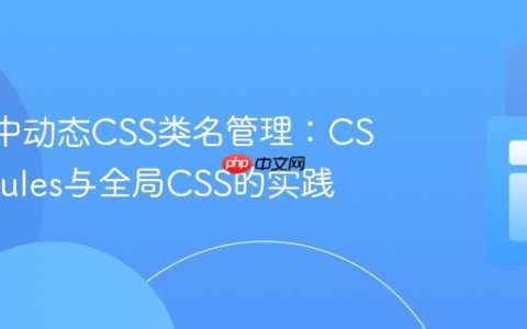 React中动态CSS类名管理：CSS Modules与全局CSS的实践