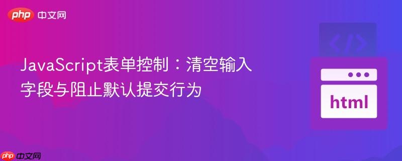 javascript表单控制:清空输入字段与阻止默认提交行为