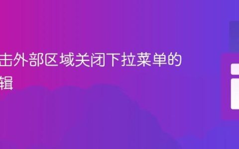 实现点击外部区域关闭下拉菜单的交互逻辑