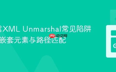 Go语言XML Unmarshal常见陷阱：处理嵌套元素与路径匹配