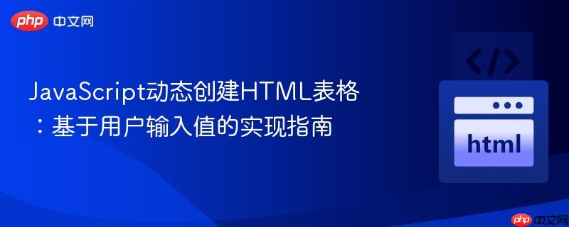JavaScript动态创建HTML表格:基于用户输入值的实现指南