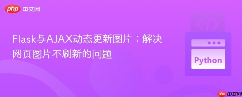 Flask与AJAX动态更新图片:解决网页图片不刷新的问题