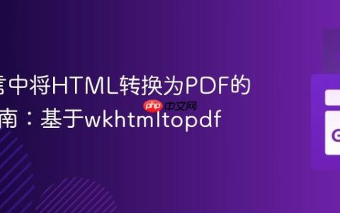 Go语言中将HTML转换为PDF的实践指南：基于wkhtmltopdf
