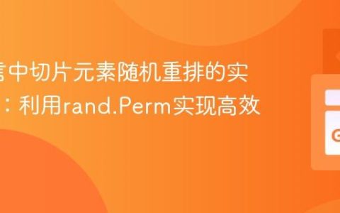 Go语言中切片元素随机重排的实用指南：利用rand.Perm实现高效乱序