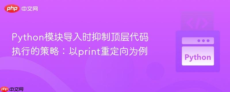 python模块导入时抑制顶层代码执行的策略:以print重定向为例