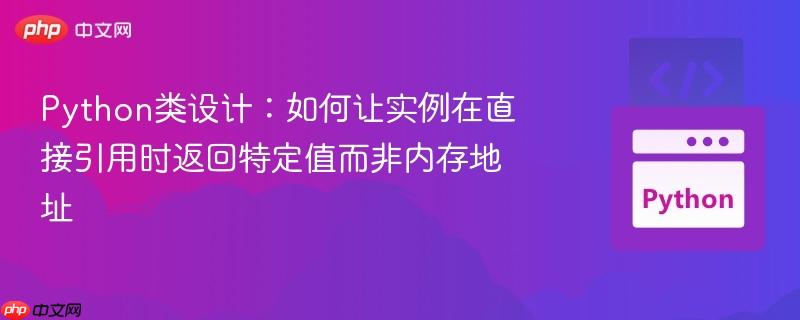 python类设计:如何让实例在直接引用时返回特定值而非内存地址