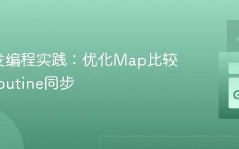 Go并发编程实践：优化Map比较与Goroutine同步